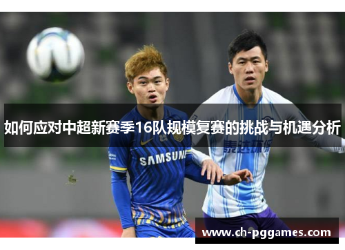 如何应对中超新赛季16队规模复赛的挑战与机遇分析