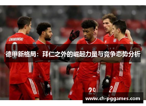 德甲新格局：拜仁之外的崛起力量与竞争态势分析