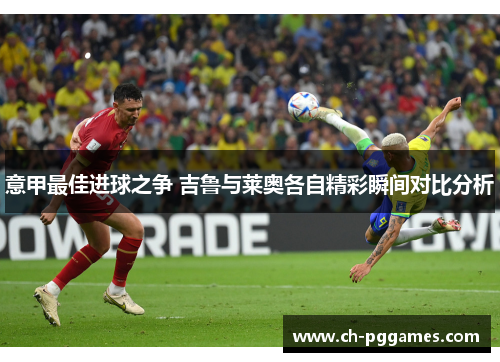 意甲最佳进球之争 吉鲁与莱奥各自精彩瞬间对比分析