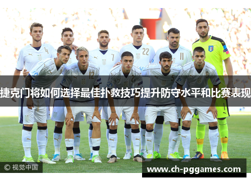 捷克门将如何选择最佳扑救技巧提升防守水平和比赛表现