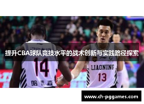 提升CBA球队竞技水平的战术创新与实践路径探索