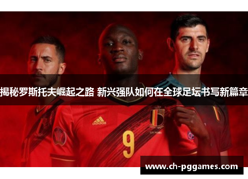 揭秘罗斯托夫崛起之路 新兴强队如何在全球足坛书写新篇章