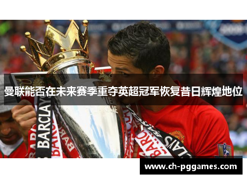 曼联能否在未来赛季重夺英超冠军恢复昔日辉煌地位