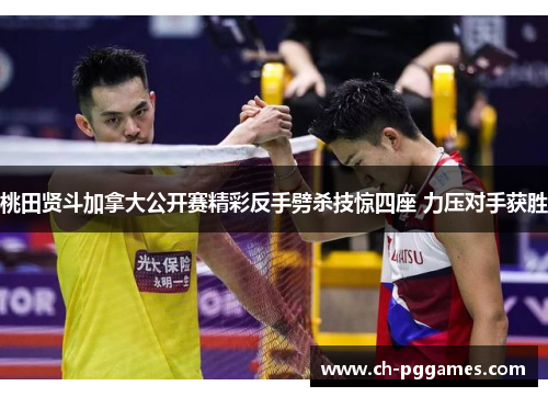 桃田贤斗加拿大公开赛精彩反手劈杀技惊四座 力压对手获胜