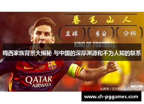 梅西家族背景大揭秘 与中国的深厚渊源和不为人知的联系 梅西家族背景大揭秘 与中国的深厚渊源和不为人知的联系