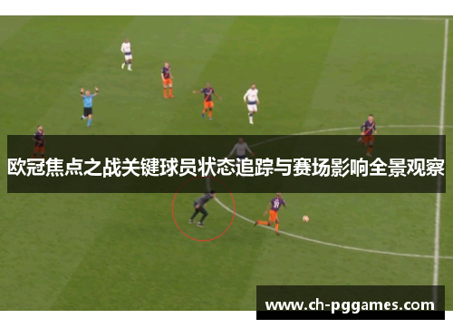 欧冠焦点之战关键球员状态追踪与赛场影响全景观察