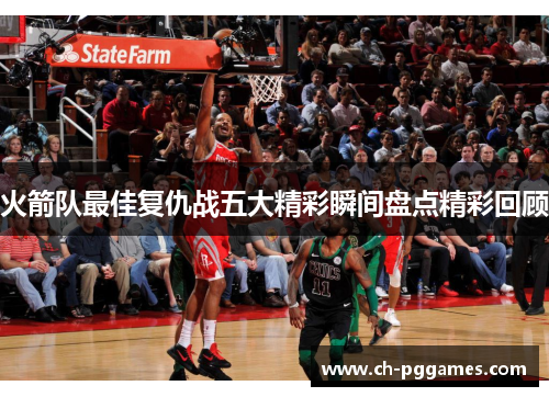 火箭队最佳复仇战五大精彩瞬间盘点精彩回顾