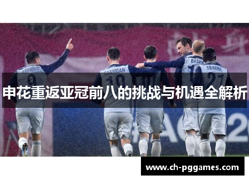 申花重返亚冠前八的挑战与机遇全解析