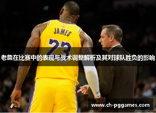 老詹在比赛中的表现与战术调整解析及其对球队胜负的影响