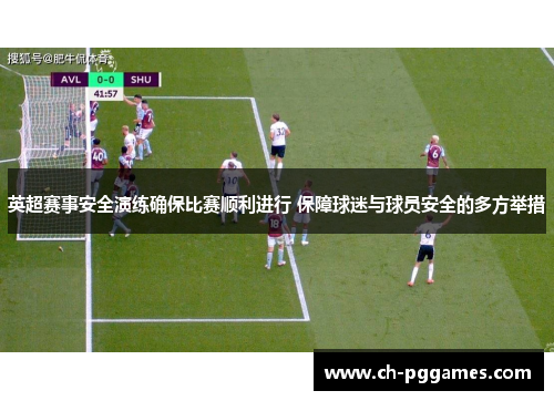 英超赛事安全演练确保比赛顺利进行 保障球迷与球员安全的多方举措