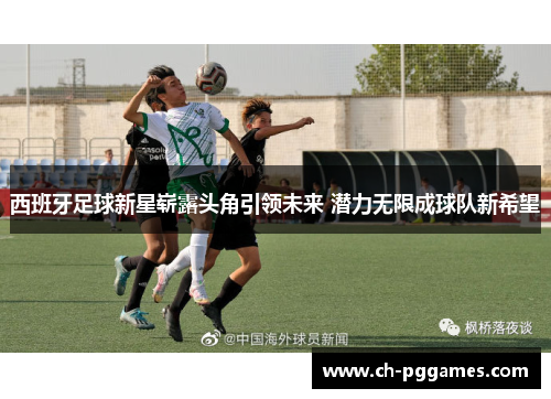 西班牙足球新星崭露头角引领未来 潜力无限成球队新希望