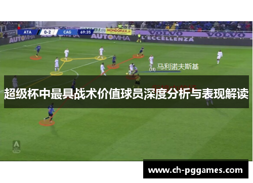 超级杯中最具战术价值球员深度分析与表现解读