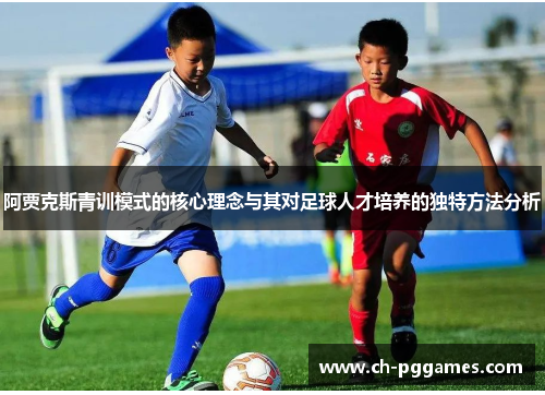 阿贾克斯青训模式的核心理念与其对足球人才培养的独特方法分析