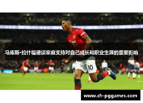 马库斯·拉什福德谈家庭支持对自己成长和职业生涯的重要影响